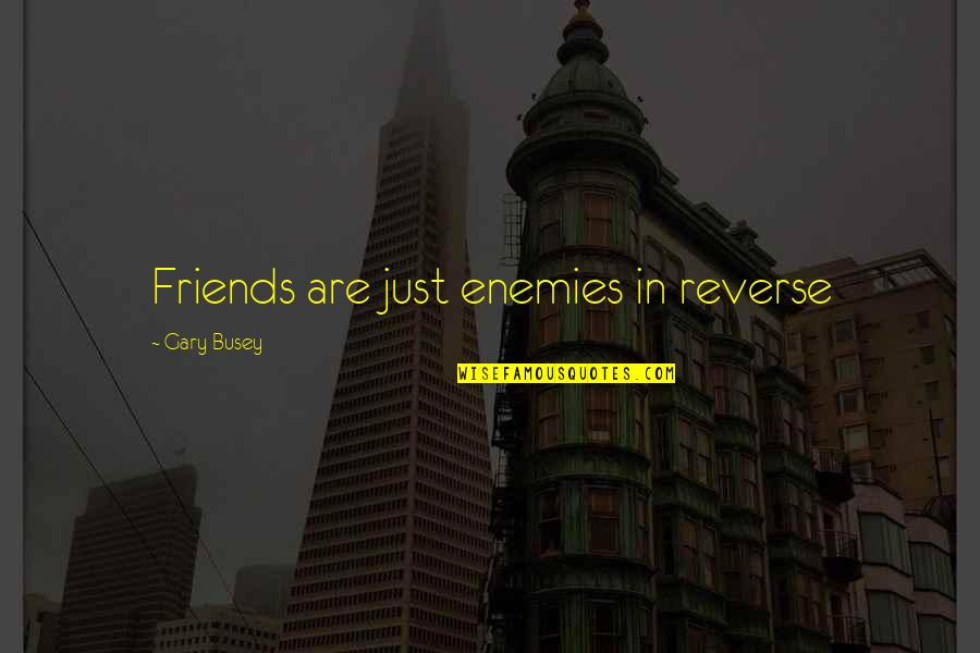 Bennie's Quotes By Gary Busey: Friends are just enemies in reverse