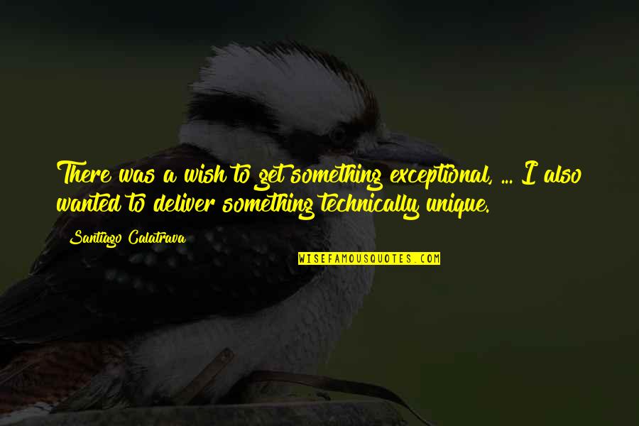 Bennifer Movie Quotes By Santiago Calatrava: There was a wish to get something exceptional, Bennifer Movie Quotes By Santiago Calatrava: There was a wish to get something exceptional,