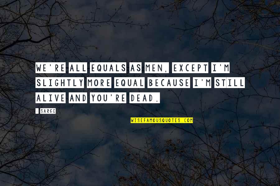 Benningfield Chapel Quotes By Sarge: We're all equals as men, except I'm slightly