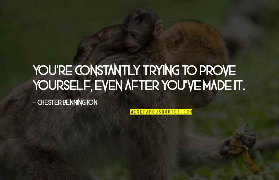 Bennington Quotes By Chester Bennington: You're constantly trying to prove yourself, even after