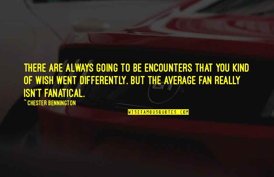 Bennington Quotes By Chester Bennington: There are always going to be encounters that