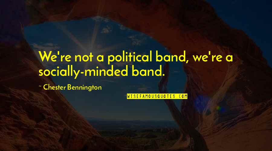 Bennington Quotes By Chester Bennington: We're not a political band, we're a socially-minded