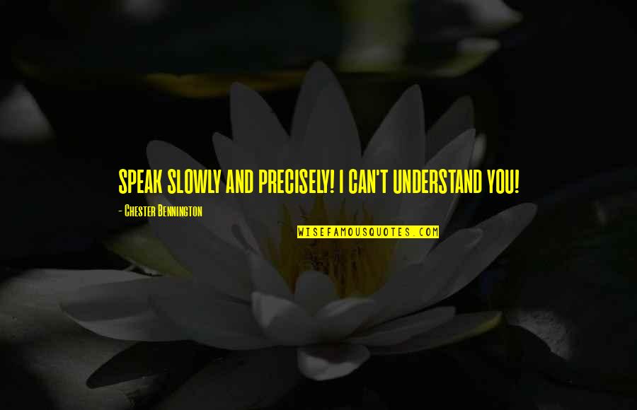 Bennington's Quotes By Chester Bennington: SPEAK SLOWLY AND PRECISELY! I CAN'T UNDERSTAND YOU!