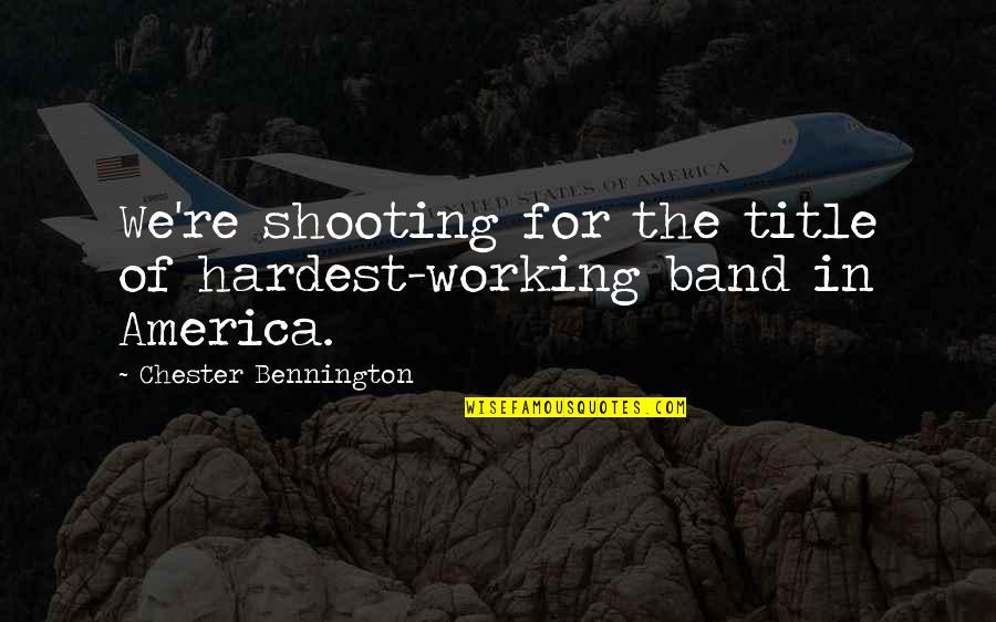 Bennington's Quotes By Chester Bennington: We're shooting for the title of hardest-working band