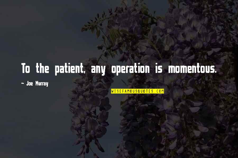 Bennish Law Quotes By Joe Murray: To the patient, any operation is momentous. Bennish Law Quotes By Joe Murray: To the patient, any operation is momentous.