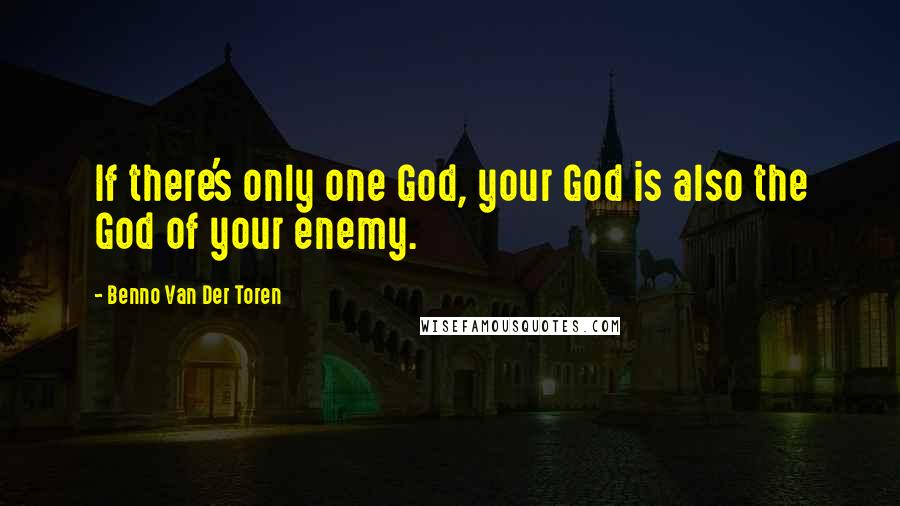 Benno Van Der Toren quotes: If there's only one God, your God is also the God of your enemy.