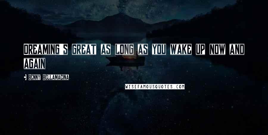 Benny Bellamacina quotes: Dreaming's great as long as you wake up now and again