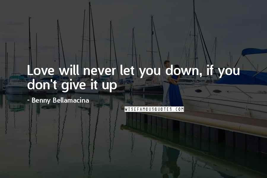 Benny Bellamacina quotes: Love will never let you down, if you don't give it up