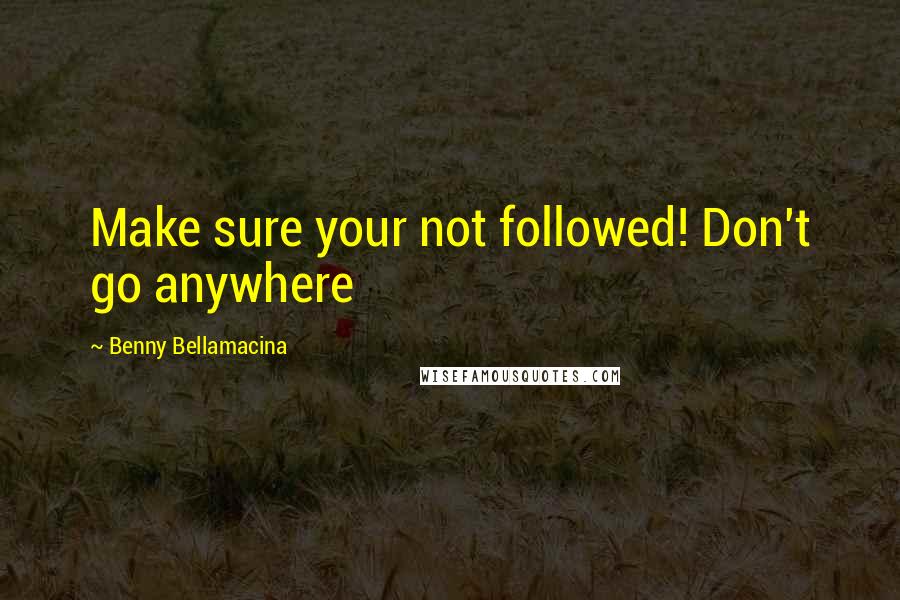 Benny Bellamacina quotes: Make sure your not followed! Don't go anywhere
