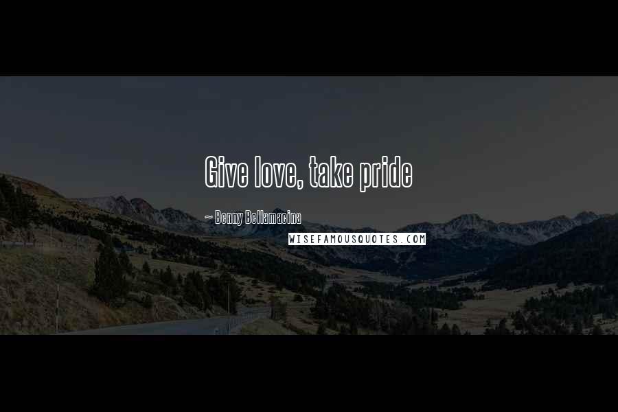 Benny Bellamacina quotes: Give love, take pride