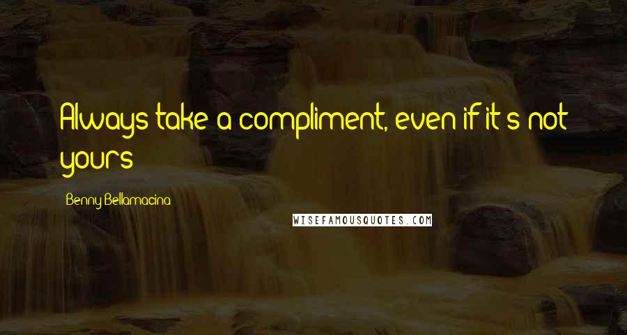 Benny Bellamacina quotes: Always take a compliment, even if it's not yours