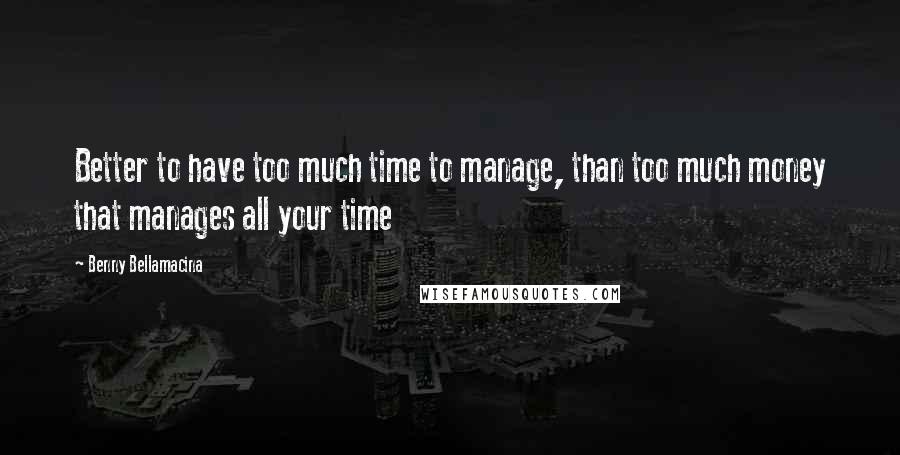 Benny Bellamacina quotes: Better to have too much time to manage, than too much money that manages all your time