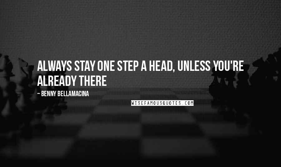 Benny Bellamacina quotes: Always stay one step a head, unless you're already there