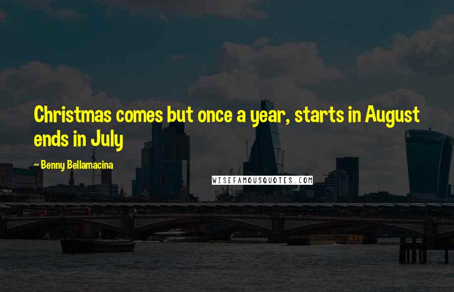 Benny Bellamacina quotes: Christmas comes but once a year, starts in August ends in July