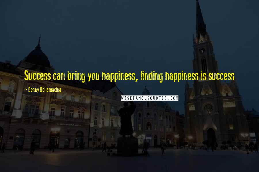 Benny Bellamacina quotes: Success can bring you happiness, finding happiness is success