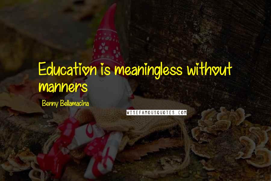 Benny Bellamacina quotes: Education is meaningless without manners