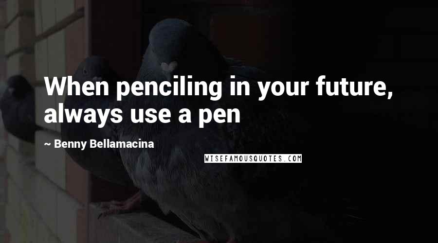 Benny Bellamacina quotes: When penciling in your future, always use a pen