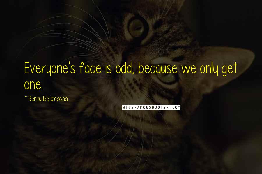 Benny Bellamacina quotes: Everyone's face is odd, because we only get one.