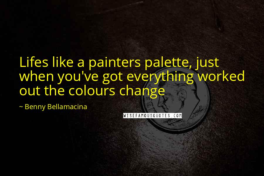 Benny Bellamacina quotes: Lifes like a painters palette, just when you've got everything worked out the colours change