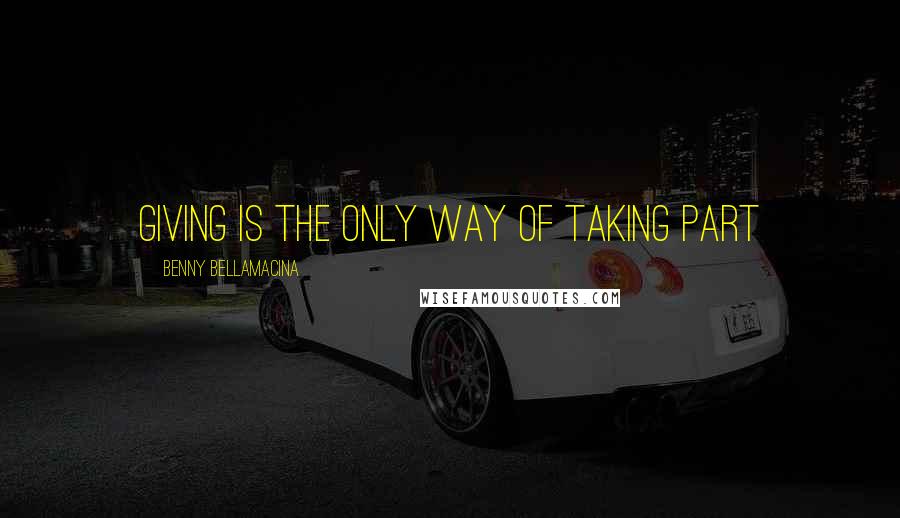 Benny Bellamacina quotes: Giving is the only way of taking part