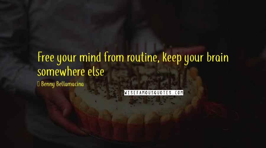 Benny Bellamacina quotes: Free your mind from routine, keep your brain somewhere else