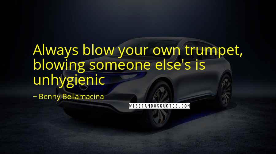 Benny Bellamacina quotes: Always blow your own trumpet, blowing someone else's is unhygienic