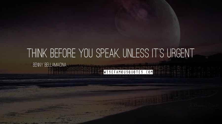 Benny Bellamacina quotes: Think before you speak, unless it's urgent