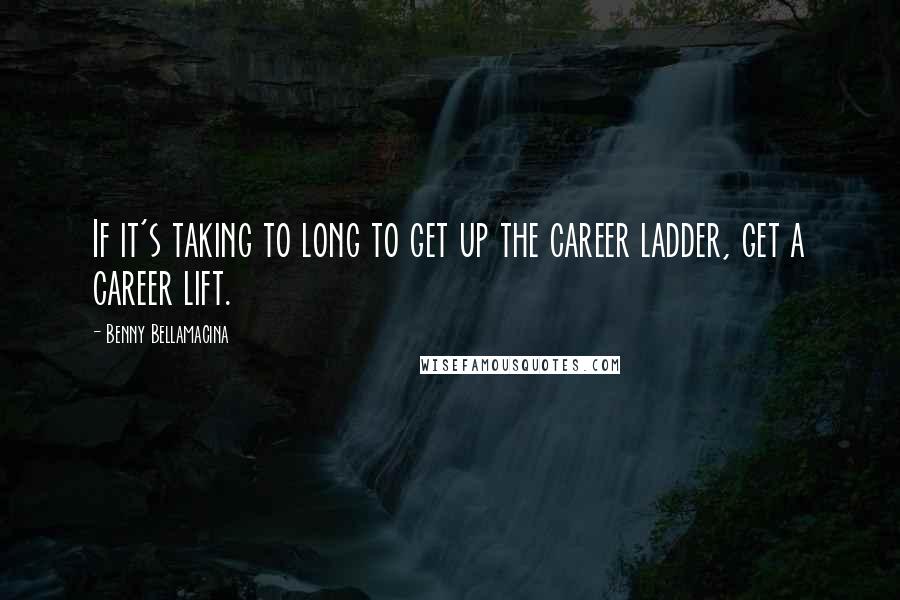 Benny Bellamacina quotes: If it's taking to long to get up the career ladder, get a career lift.