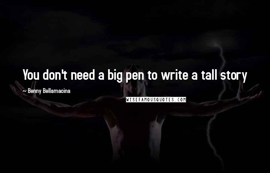 Benny Bellamacina quotes: You don't need a big pen to write a tall story