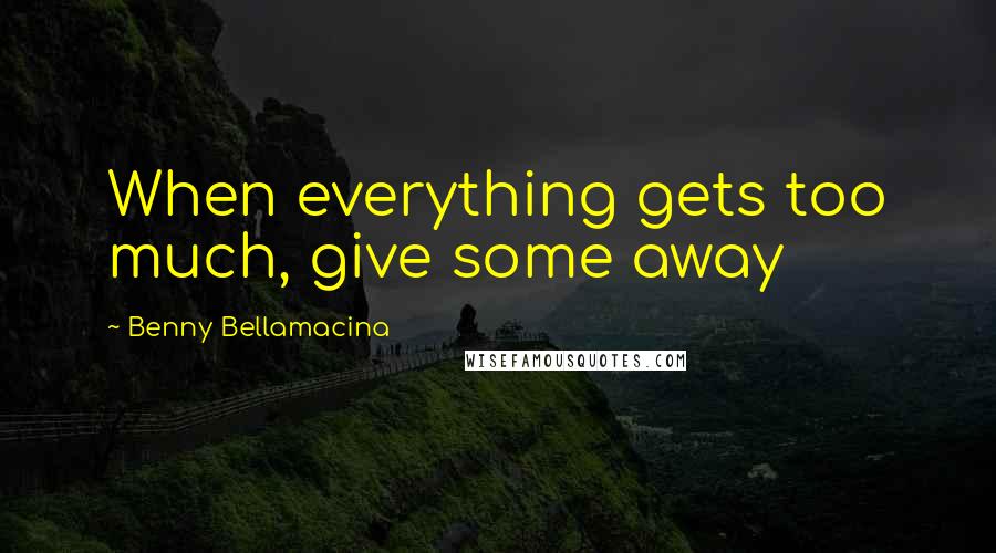 Benny Bellamacina quotes: When everything gets too much, give some away