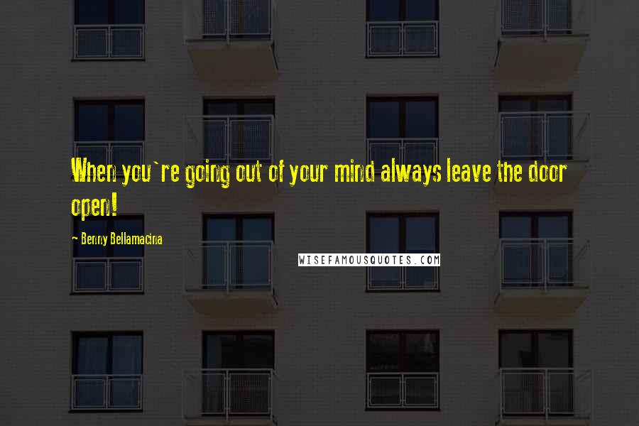 Benny Bellamacina quotes: When you're going out of your mind always leave the door open!