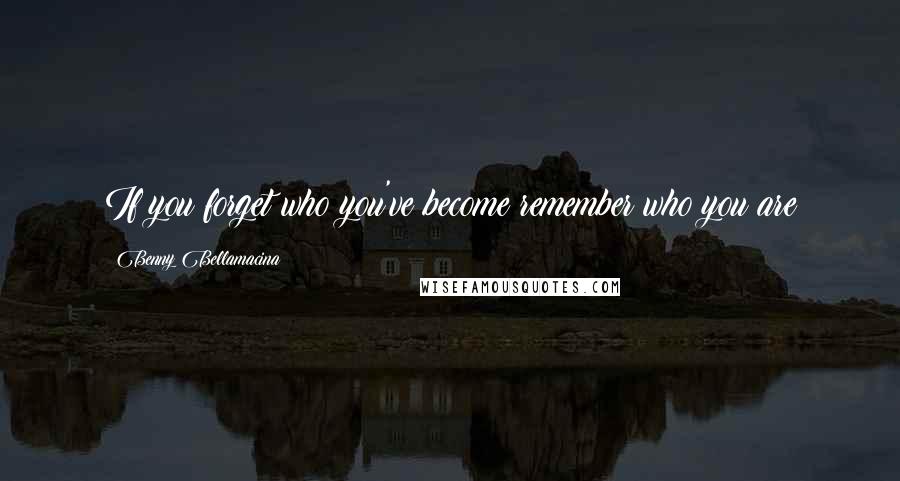 Benny Bellamacina quotes: If you forget who you've become remember who you are