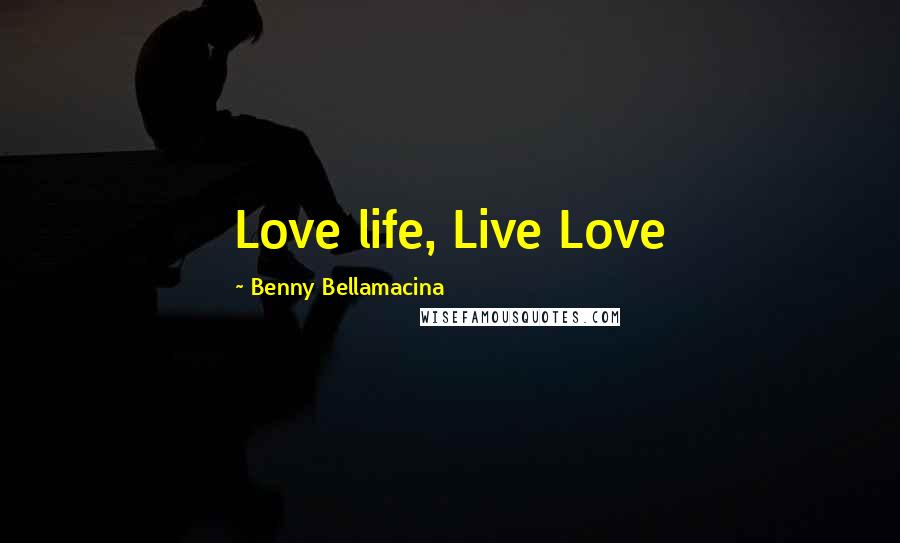 Benny Bellamacina quotes: Love life, Live Love