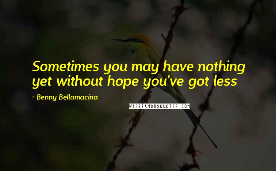 Benny Bellamacina quotes: Sometimes you may have nothing yet without hope you've got less