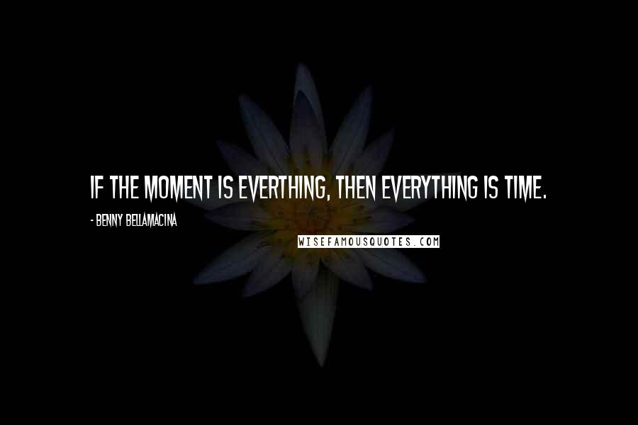 Benny Bellamacina quotes: If the moment is everthing, then everything is time.