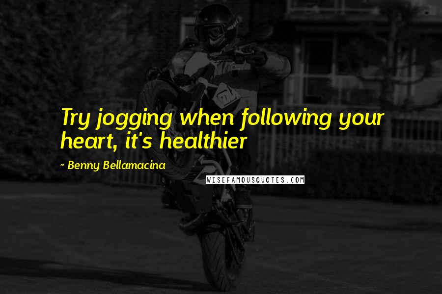 Benny Bellamacina quotes: Try jogging when following your heart, it's healthier