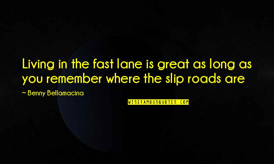 Benny Bellamacina Quotes By Benny Bellamacina: Living in the fast lane is great as