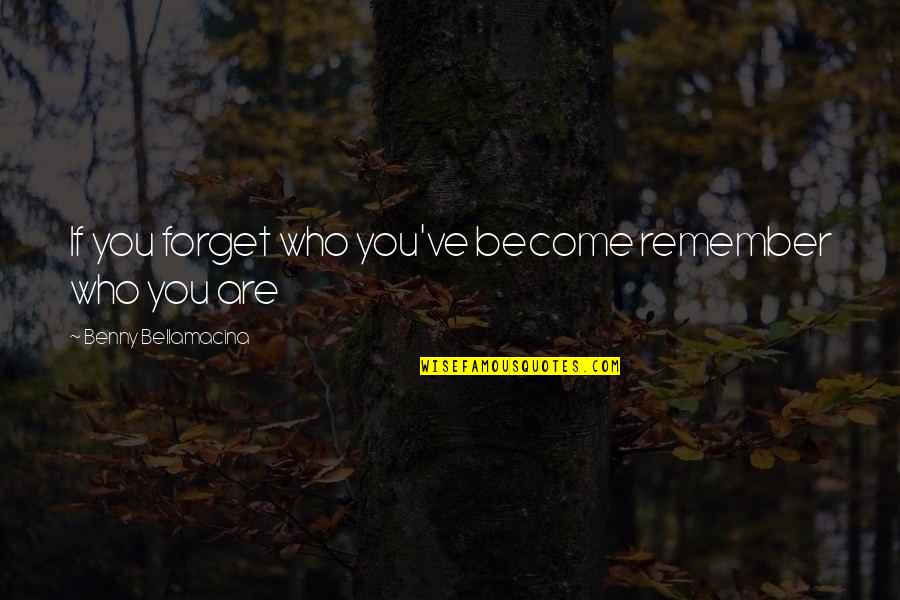 Benny Bellamacina Quotes By Benny Bellamacina: If you forget who you've become remember who