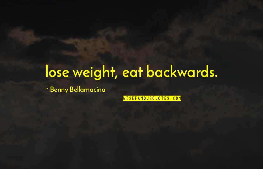 Benny Bellamacina Quotes By Benny Bellamacina: lose weight, eat backwards.