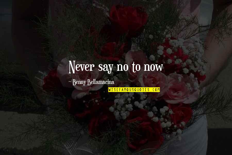 Benny Bellamacina Quotes By Benny Bellamacina: Never say no to now