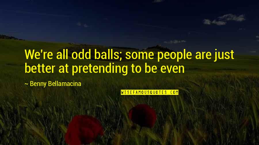 Benny Bellamacina Quotes By Benny Bellamacina: We're all odd balls; some people are just