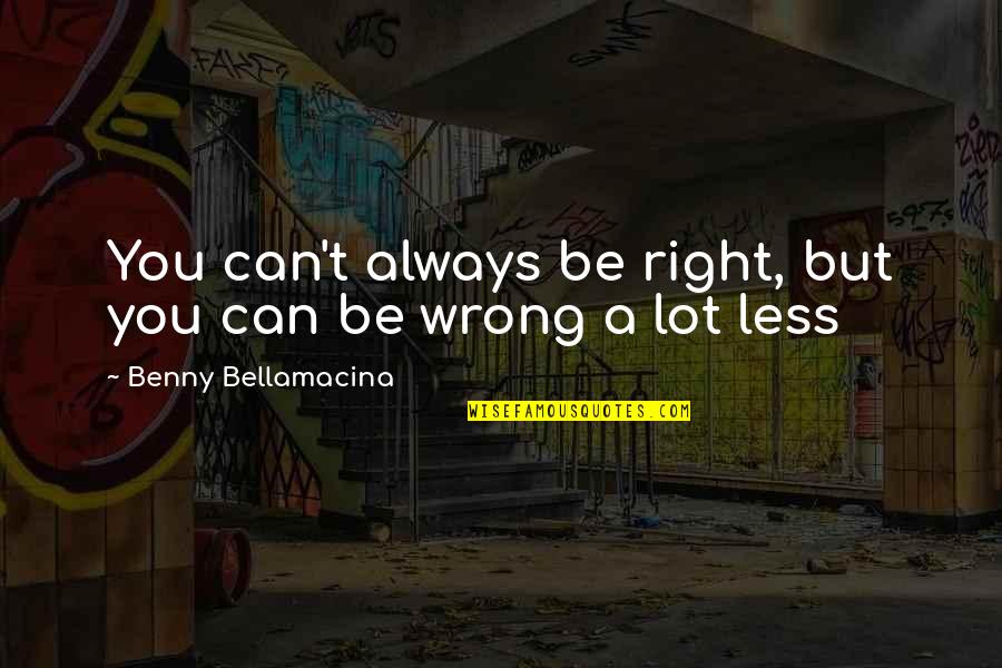 Benny Bellamacina Quotes By Benny Bellamacina: You can't always be right, but you can