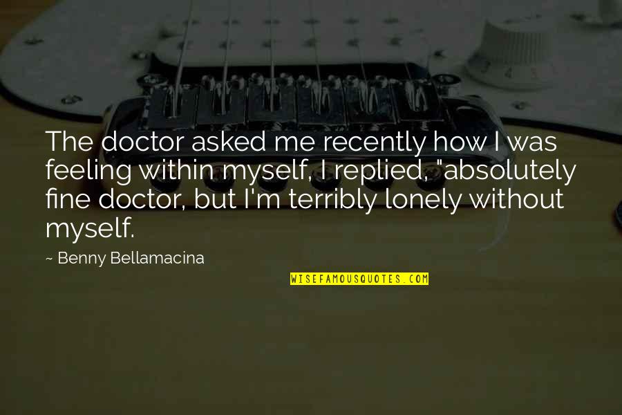 Benny Bellamacina Quotes By Benny Bellamacina: The doctor asked me recently how I was