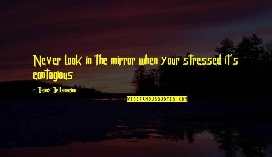 Benny Bellamacina Quotes By Benny Bellamacina: Never look in the mirror when your stressed