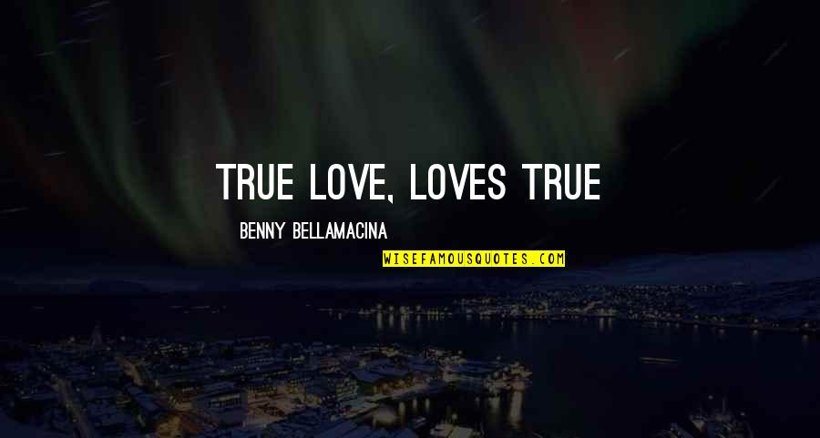 Benny Bellamacina Quotes By Benny Bellamacina: True love, loves true