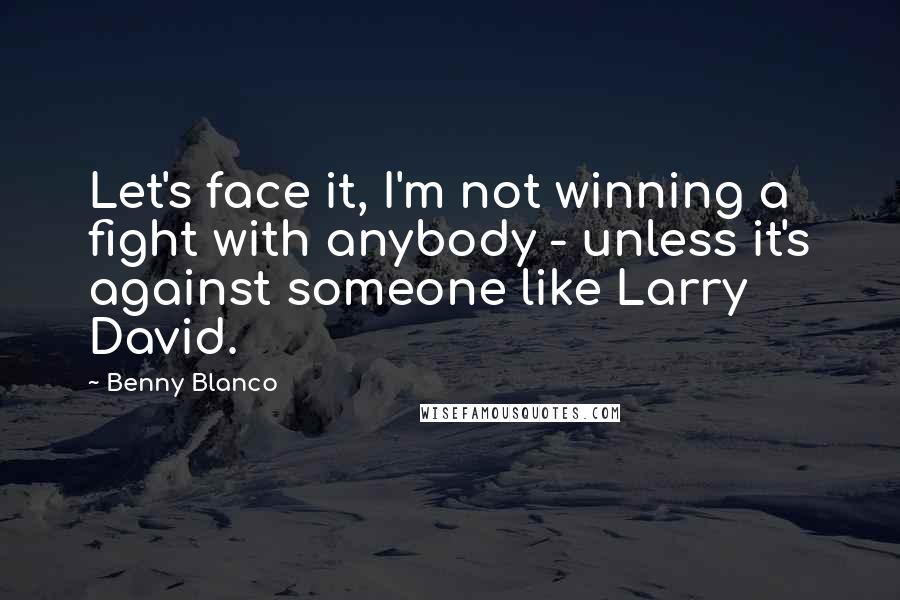 Benny Blanco quotes: Let's face it, I'm not winning a fight with anybody - unless it's against someone like Larry David.