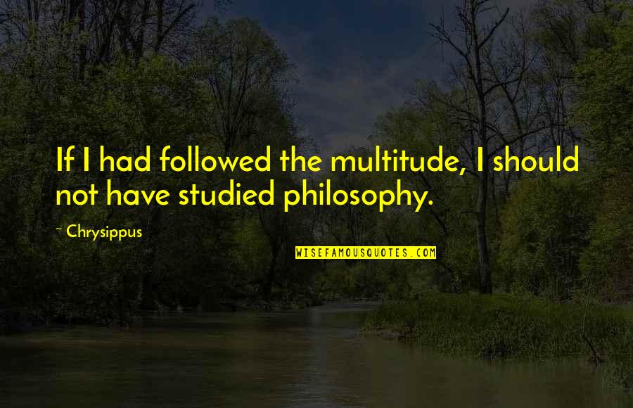 Benny Dayal Quotes By Chrysippus: If I had followed the multitude, I should