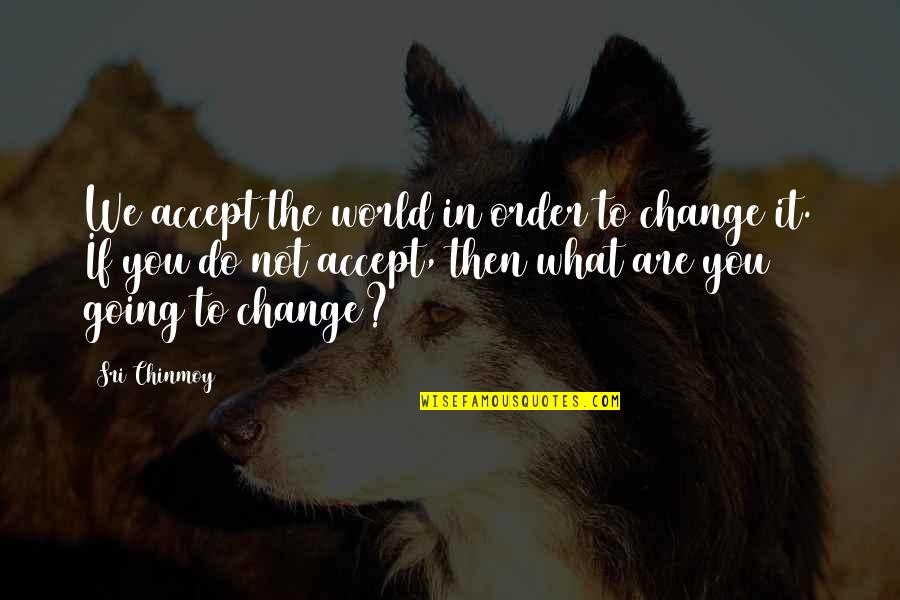 Benny Dayal Quotes By Sri Chinmoy: We accept the world in order to change Benny Dayal Quotes By Sri Chinmoy: We accept the world in order to change