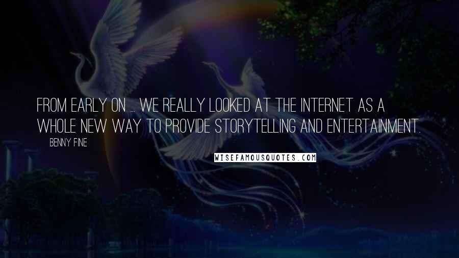 Benny Fine quotes: From early on ... we really looked at the Internet as a whole new way to provide storytelling and entertainment.