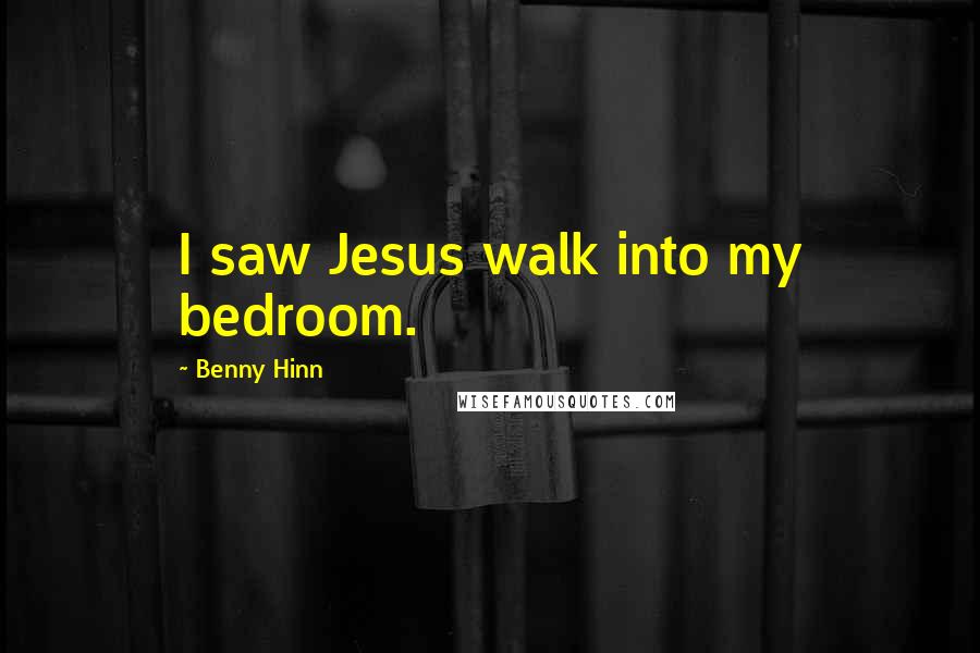 Benny Hinn quotes: I saw Jesus walk into my bedroom.